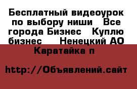 Бесплатный видеоурок по выбору ниши - Все города Бизнес » Куплю бизнес   . Ненецкий АО,Каратайка п.